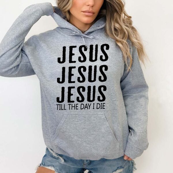 jesus jesus jesus till the day i die hoodie