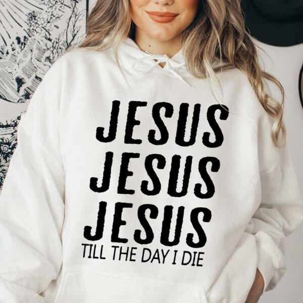 jesus jesus jesus till the day i die hoodie