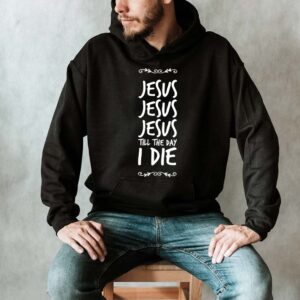 jesus jesus jesus till the day i die hoodie