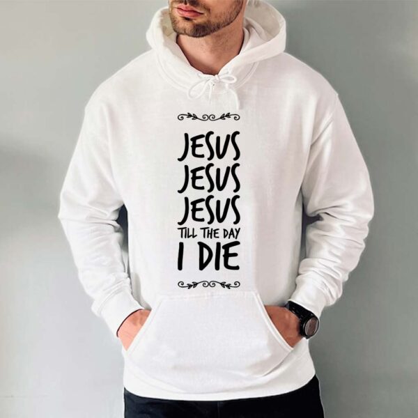 jesus jesus jesus till the day i die hoodie