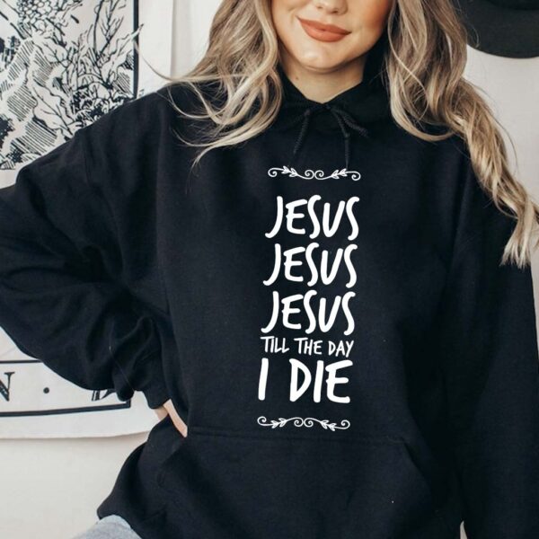 jesus jesus jesus till the day i die hoodie