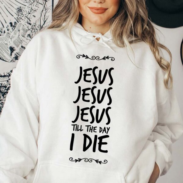 jesus jesus jesus till the day i die hoodie