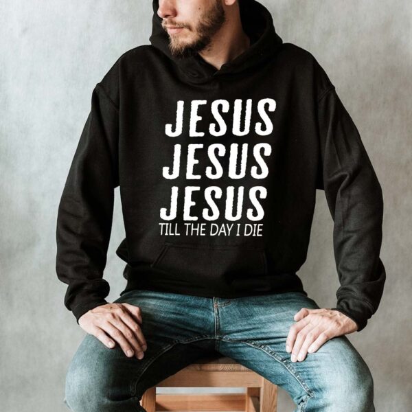 jesus jesus jesus till the day i die hoodie