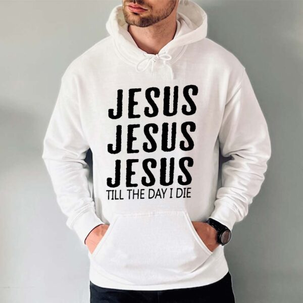 jesus jesus jesus till the day i die hoodie