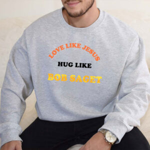 love like jesus hug like bob saget sweatshirt