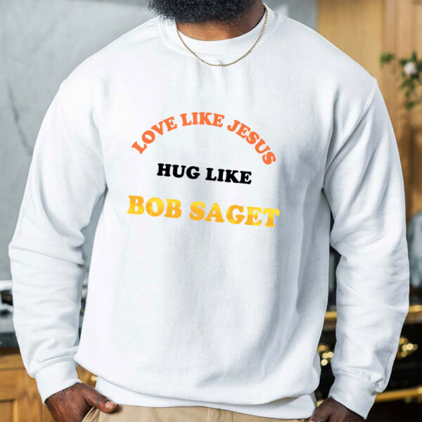 love like jesus hug like bob saget sweatshirt